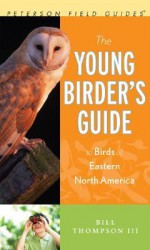 The Young Birder's Guide to Birds of Eastern North America - Bill Thompson III, Julie Zickefoose