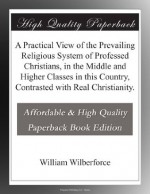 A Practical View of the Prevailing Religious System of Professed Christians, in the Middle and Higher Classes in this Country, Contrasted with Real Christianity. - William Wilberforce