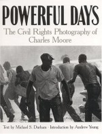 Powerful Days: Civil Rights Photography of Charles Moore - Charles Moore, Andrew Young, Michael S. Durham, Michael Durham