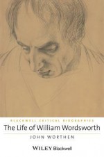 The Life of William Wordsworth: A Critical Biography - John Worthen