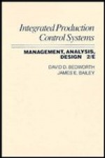 Integrated Production, Control Systems: Management, Analysis and Design - David D. Bedworth, James E. Bailey