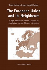 The European Union and Its Neighbours: A Legal Appraisal of the EU's Policies of Stabilisation, Partnership and Integration - Steven Blockmans, Adam Lazowski