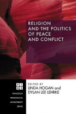 Religion and the Politics of Peace and Conflict - Linda Hogan, Dylan Lee Lehrke