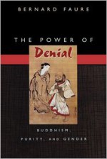 The Power of Denial: Buddhism, Purity, and Gender - Bernard Faure