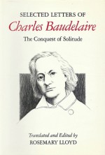 Selected Letters of Charles Baudelaire: The Conquest of Solitude - Charles Baudelaire, Rosemary Lloyd