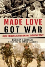 Made Love, Got War: Close Encounters with America's Warfare State - Norman Solomon, Daniel Ellsberg