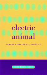 Electric Animal: Toward a Rhetoric of Wildlife - Akira Mizuta Lippit