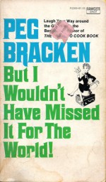 But I Wouldn't Have Missed It for the World!: The Pleasures and Perils of an Unseasoned Traveler - Peg Bracken