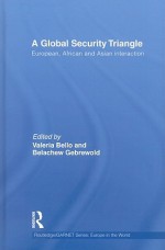 A Global Security Triangle: European, African and Asian Interaction - Valeria Bello, Belachew Gebrewold-Tochalo