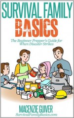 Survival Family Basics: The Beginner Prepper's Guide for When Disaster Strikes - Macenzie Guiver