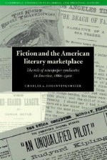 Fiction and the American Literary Marketplace: The Role of Newspaper Syndicates in America, 1860 1900 - Charles Johanningsmeier, David McKitterick, Terry Belanger