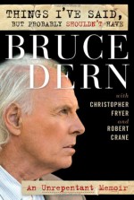 Things I've Said, But Probably Shouldn't Have: An Unrepentant Memoir - Bruce Dern