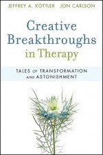 Creative Breakthroughs in Therapy: Tales of Transformation and Astonishment - Jeffrey A. Kottler, Jon Carlson