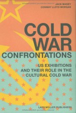 Cold War Confrontations: US Exhibitions and their Role in the Cultural Cold War - Jack Masey, Conway Lloyd Morgan