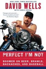 Perfect I'm Not: Boomer on Beer, Brawls, Backaches, and Baseball - David Wells, Chris Kreski