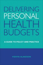 Delivering Personal Health Budgets: A Guide to Policy and Practice - Vidhya Alakeson