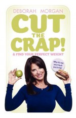 Cut the Crap and Find Your Perfect Weight - Why It's Not Your Fault You're Fat! - Deborah Morgan