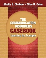 The Communication Disorders Casebook: Learning by Example (Allyn & Bacon Communication Sciences and Disorders) - Shelly S. Chabon, Ellen R. Cohn