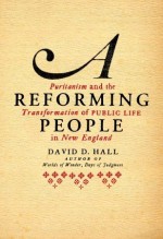 A Reforming People: Puritanism and the Transformation of Public Life in New England - David D. Hall