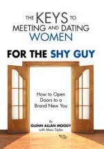 The Keys to Meeting and Dating Women: For the Shy Guy - Glenn Moody