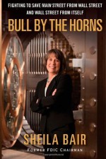 Bull by the Horns: Fighting to Save Main Street from Wall Street and Wall Street from Itself - Sheila Bair