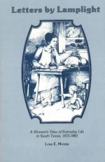 Letters by Lamplight: A Womans View of Everyday Life in South Texas, 1873-1883. - Lois Myers, A.J. Jacobs