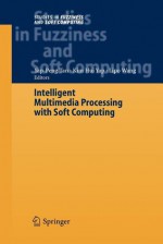 Intelligent Multimedia Processing with Soft Computing (Studies in Fuzziness and Soft Computing) - Yap Peng Tan, Kim-Hui Yap, Lipo Wang