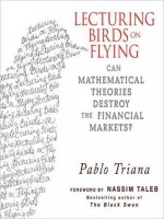 Lecturing Birds on Flying: Can Mathematical Theories Destroy the Financial Markets (Audio) - Pablo Triana, Erik Synnestvedt