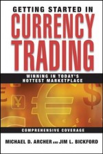 Getting Started in Currency Trading: Winning in Today's Hottest Marketplace - Michael Duane Archer, Jim Bickford, Jim L. Bickford