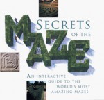 Secrets of the Maze: An Interactive Guide to the World's Most Amazing Mazes - Adrian Fisher, Howard Loxton