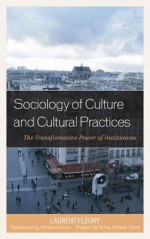 Sociology of Culture and Cultural Practices: The Transformative Power of Institutions - Laurent Fleury, Michael Lavin, Terry N. Clark