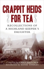 Crappit Heids for Tea: Recollections of a Highland Keeper's Daughter - Chris Fletcher, Annie Tindley