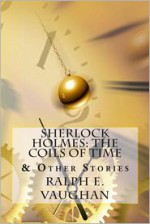 Sherlock Holmes: The Coils of Time & Other Stories - Ralph E. Vaughan