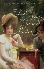 The Lost Years of Jane Austen: A Novel - Barbara Ker Wilson, Ulysses Press