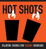 The Hot Shots Kit: Flaming Drinks for Daring Drinkers - Sarah Scheffel