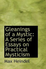 Gleanings of a Mystic: A Series of Essays on Practical Mysticism - Max Heindel