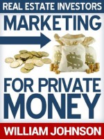 Real Estate Investors Marketing For Private Money - William Johnson