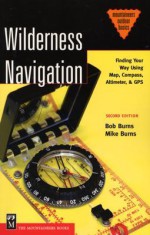 Wilderness Navigation: Finding Your Way Using Map, Compass, Altimeter, & GPS - Bob Burns, Mike Burns