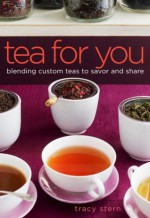 Tea for You: Blending Custom Teas to Savor and Share - Tracy Stern