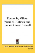 Poems by Oliver Wendell Holmes and James Russell Lowell - Oliver Wendell Holmes Sr., James Russell Lowell