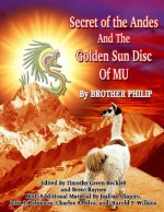 Secret of the Andes And The Golden Sun Disc of MU - John Silva, Harold T. Wilkins, John J. Robinson, Joshua Shapiro, Brother Phillip, Brent Raynes, Timothy Green Beckley