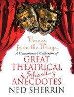 Voices from the Wings: A Connoisseur's Collection of Great Theatrical & Showbiz Anecdotes - Ned Sherrin