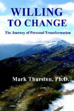 Willing to Change: The Journey of Personal Transformation - Mark A. Thurston, Michael Thurston