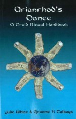 Arianrhod's Dance: A Druid Ritual Handbook - Julie White, Graeme K. Talboys