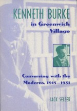 Kenneth Burke in Greenwich Village: Conversing with the Moderns, 1915�1931 - Jack Selzer