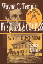 By Square & Compass: Saga Of The Lincoln Home - Wayne C. Temple