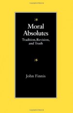 Moral Absolutes: Tradition, Revision, and Truth (The Michael J. Mcgivney Lectures of the John Paul II Institute for Studies on Marriage and Family ;) - John Finnis