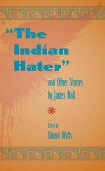 The Indian Hater: And Other Stories by James Hall - Edward Watts