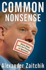 Common Nonsense: Glenn Beck and the Triumph of Ignorance - Alexander Zaitchik