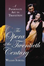 The Opera of the Twentieth Century: A Passionate Art in Transition - William Schoell